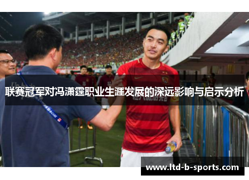 联赛冠军对冯潇霆职业生涯发展的深远影响与启示分析 联赛冠军对冯潇霆职业生涯发展的深远影响与启示分析