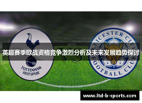 英超赛季欧战资格竞争激烈分析及未来发展趋势探讨 英超赛季欧战资格竞争激烈分析及未来发展趋势探讨