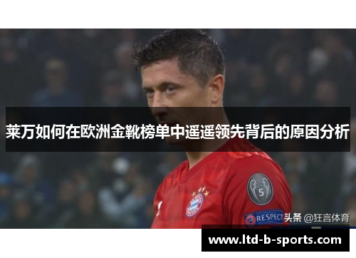 莱万如何在欧洲金靴榜单中遥遥领先背后的原因分析 莱万如何在欧洲金靴榜单中遥遥领先背后的原因分析