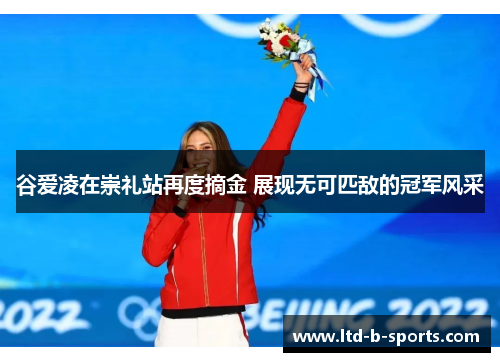 谷爱凌在崇礼站再度摘金 展现无可匹敌的冠军风采
