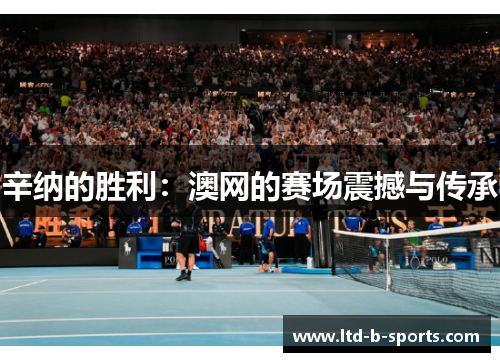 辛纳的胜利:澳网的赛场震撼与传承 辛纳的胜利:澳网的赛场震撼与传承