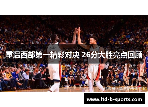 重温西部第一精彩对决 26分大胜亮点回顾