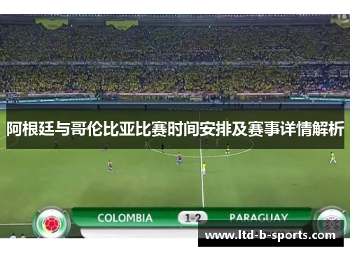 阿根廷与哥伦比亚比赛时间安排及赛事详情解析 阿根廷与哥伦比亚比赛时间安排及赛事详情解析