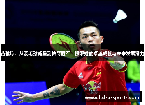黄雅琼：从羽毛球新星到传奇冠军，探索她的卓越成就与未来发展潜力
