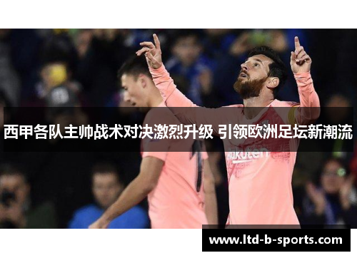 西甲各队主帅战术对决激烈升级 引领欧洲足坛新潮流