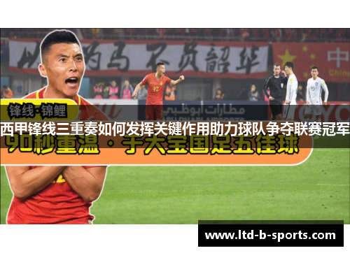 西甲锋线三重奏如何发挥关键作用助力球队争夺联赛冠军