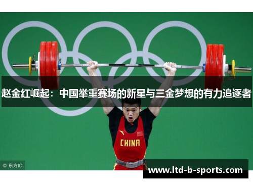赵金红崛起：中国举重赛场的新星与三金梦想的有力追逐者