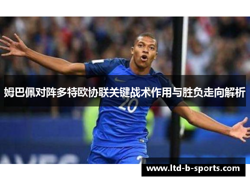 姆巴佩对阵多特欧协联关键战术作用与胜负走向解析