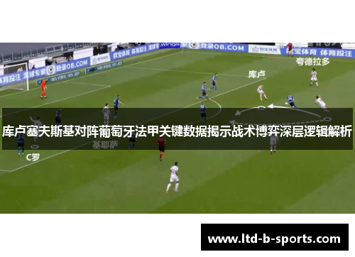 库卢塞夫斯基对阵葡萄牙法甲关键数据揭示战术博弈深层逻辑解析