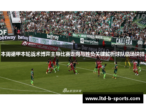 本周德甲本轮战术博弈主导比赛走向与胜负关键解析球队临场抉择