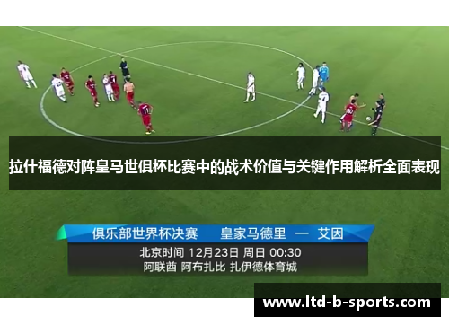 拉什福德对阵皇马世俱杯比赛中的战术价值与关键作用解析全面表现