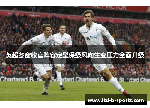 英超冬窗收官阵容定型保级风向生变压力全面升级