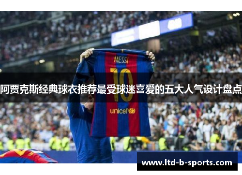 阿贾克斯经典球衣推荐最受球迷喜爱的五大人气设计盘点