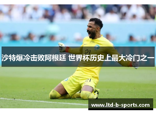 沙特爆冷击败阿根廷 世界杯历史上最大冷门之一 沙特爆冷击败阿根廷 世界杯历史上最大冷门之一