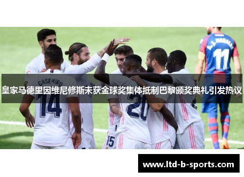皇家马德里因维尼修斯未获金球奖集体抵制巴黎颁奖典礼引发热议
