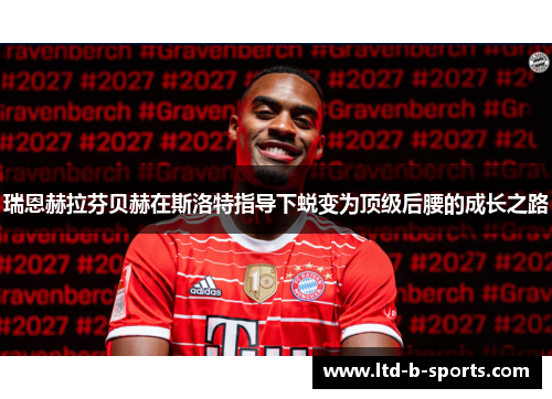 瑞恩赫拉芬贝赫在斯洛特指导下蜕变为顶级后腰的成长之路