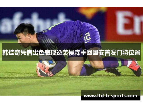 韩佳奇凭借出色表现逆袭侯森重回国安首发门将位置