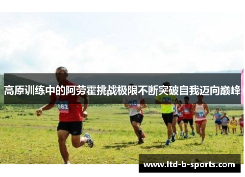 高原训练中的阿劳霍挑战极限不断突破自我迈向巅峰
