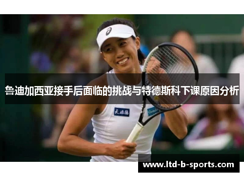 鲁迪加西亚接手后面临的挑战与特德斯科下课原因分析