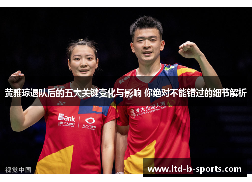 黄雅琼退队后的五大关键变化与影响 你绝对不能错过的细节解析