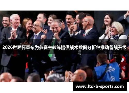 2026世界杯宣布为参赛主教练提供战术数据分析包推动备战升级