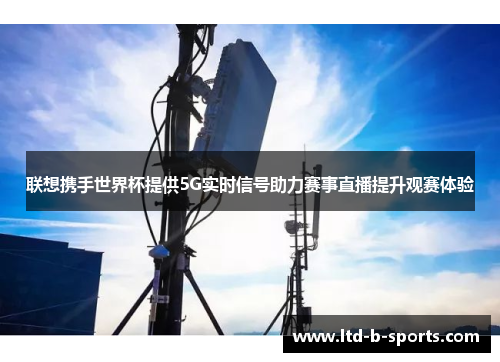 联想携手世界杯提供5G实时信号助力赛事直播提升观赛体验 联想携手世界杯提供5G实时信号助力赛事直播提升观赛体验
