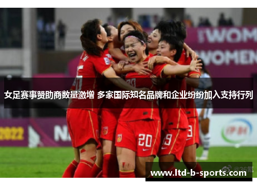 女足赛事赞助商数量激增 多家国际知名品牌和企业纷纷加入支持行列 女足赛事赞助商数量激增 多家国际知名品牌和企业纷纷加入支持行列