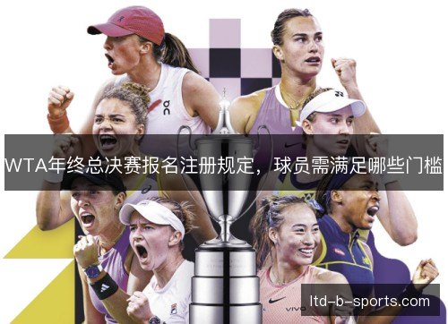 WTA年终总决赛报名注册规定，球员需满足哪些门槛
